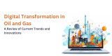 Digital Transformation in Oil and Gas: A Review of Current Trends and Innovations