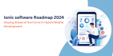 Ionic  software Roadmap 2024: Staying Ahead of the Curve in Hybrid Mobile Development