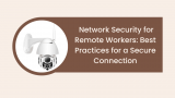 Network Security for Remote Workers: Best Practices for a Secure Connection